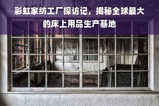 彩虹家纺工厂探访记 揭秘全球最大的床上用品生产基地